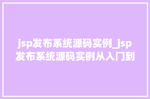 jsp发布系统源码实例_jsp发布系统源码实例从入门到精通