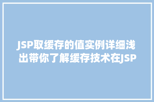 JSP取缓存的值实例详细浅出带你了解缓存技术在JSP中的应用
