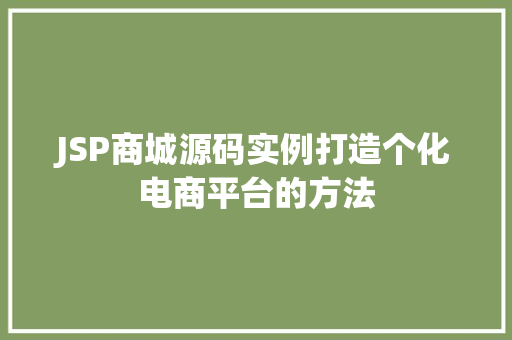 JSP商城源码实例打造个化电商平台的方法