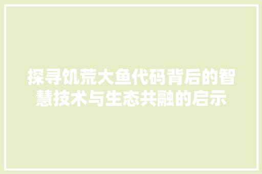 探寻饥荒大鱼代码背后的智慧技术与生态共融的启示