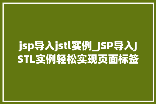 jsp导入jstl实例_JSP导入JSTL实例轻松实现页面标签化，提升开发效率
