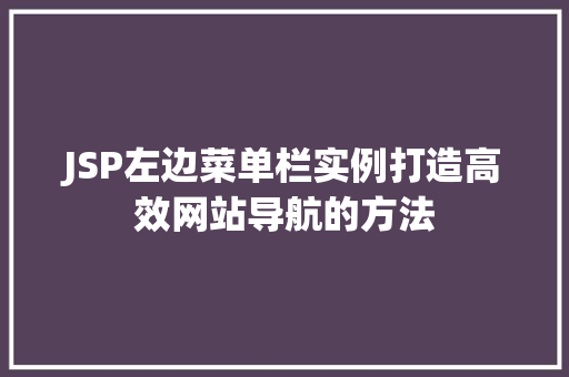 JSP左边菜单栏实例打造高效网站导航的方法 第1张 JSP左边菜单栏实例打造高效网站导航的方法 第1张