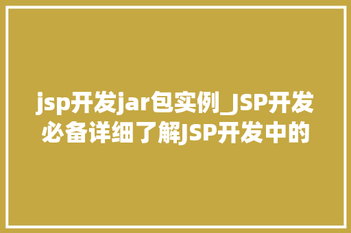 jsp开发jar包实例_JSP开发必备详细了解JSP开发中的常用Jar包实例