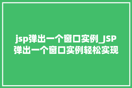 jsp弹出一个窗口实例_JSP弹出一个窗口实例轻松实现网页交互体验提升
