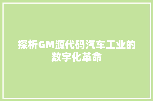 探析GM源代码汽车工业的数字化革命