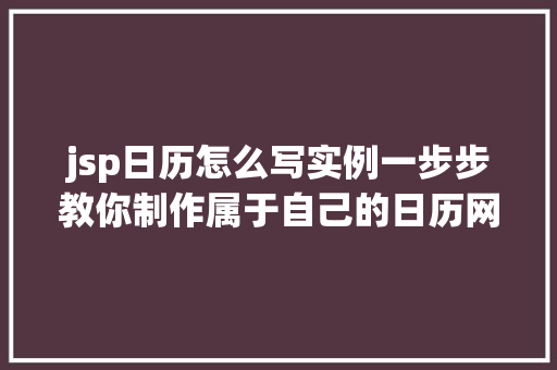 jsp日历怎么写实例一步步教你制作属于自己的日历网页