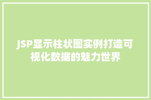 JSP显示柱状图实例打造可视化数据的魅力世界 第1张 JSP显示柱状图实例打造可视化数据的魅力世界 第1张