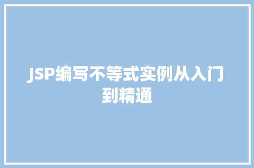 JSP编写不等式实例从入门到精通 第1张 JSP编写不等式实例从入门到精通 第1张