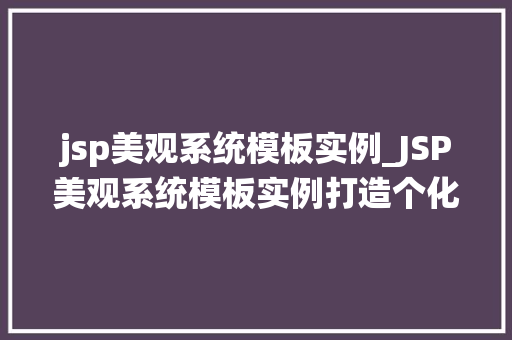 jsp美观系统模板实例_JSP美观系统模板实例打造个化网站的美学之旅 第1张 jsp美观系统模板实例_JSP美观系统模板实例打造个化网站的美学之旅 第1张
