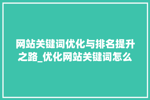 网站关键词优化与排名提升之路_优化网站关键词怎么排名