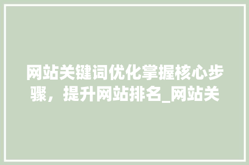 网站关键词优化掌握核心步骤，提升网站排名_网站关键词优化的原理