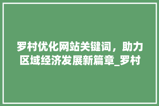 罗村优化网站关键词，助力区域经济发展新篇章_罗村优化网站关键词