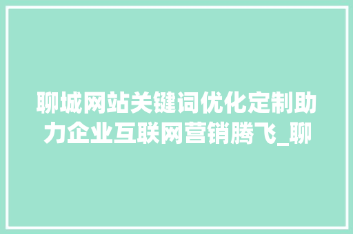 聊城网站关键词优化定制助力企业互联网营销腾飞_聊城网站关键词优化定制  第1张