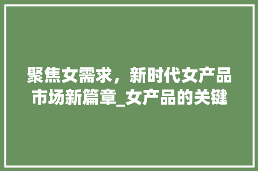 聚焦女需求，新时代女产品市场新篇章_女产品的关键词优化