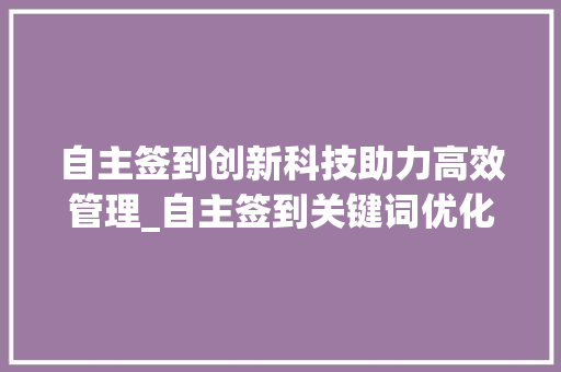 自主签到创新科技助力高效管理_自主签到关键词优化