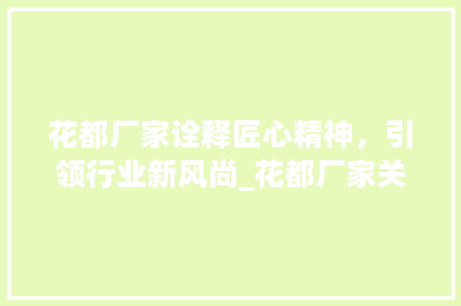 花都厂家诠释匠心精神，引领行业新风尚_花都厂家关键词优化