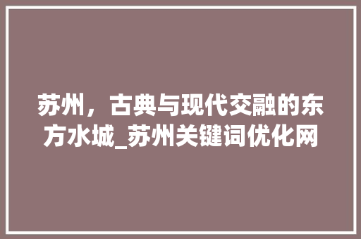 苏州，古典与现代交融的东方水城_苏州关键词优化网站