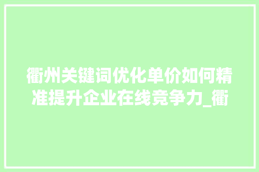 衢州关键词优化单价如何精准提升企业在线竞争力_衢州关键词优化单价