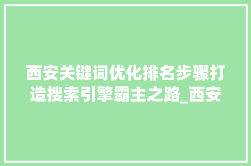 西安关键词优化排名步骤打造搜索引擎霸主之路_西安关键词怎么优化排名