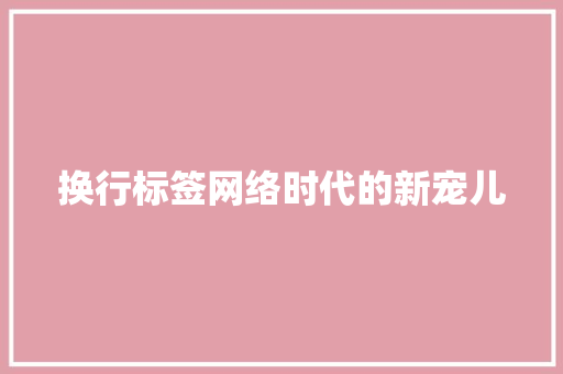 换行标签网络时代的新宠儿