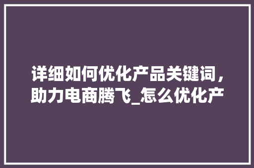 详细如何优化产品关键词，助力电商腾飞_怎么优化产品的关键词