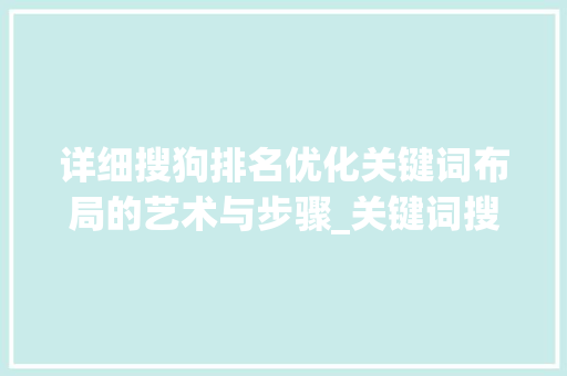 详细搜狗排名优化关键词布局的艺术与步骤_关键词搜狗排名优化  第1张