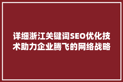 详细浙江关键词SEO优化技术助力企业腾飞的网络战略_浙江关键词seo优化技术  第1张
