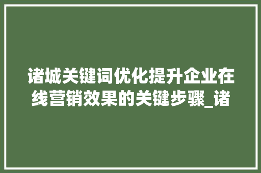 诸城关键词优化提升企业在线营销效果的关键步骤_诸城关键词优化价格