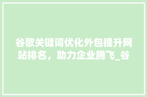 谷歌关键词优化外包提升网站排名，助力企业腾飞_谷歌关键词优化外包