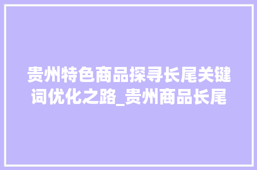 贵州特色商品探寻长尾关键词优化之路_贵州商品长尾关键词优化