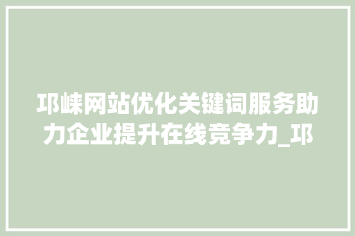 邛崃网站优化关键词服务助力企业提升在线竞争力_邛崃网站优化关键词服务