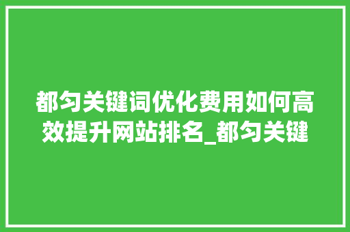 都匀关键词优化费用如何高效提升网站排名_都匀关键词优化费用