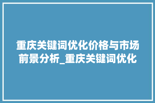 重庆关键词优化价格与市场前景分析_重庆关键词优化价钱