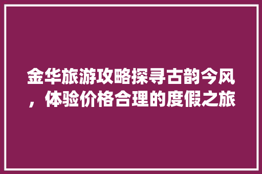 金华旅游攻略探寻古韵今风，体验价格合理的度假之旅_金华关键词优化价位
