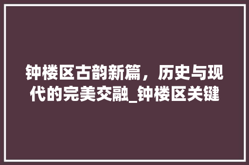 钟楼区古韵新篇，历史与现代的完美交融_钟楼区关键词优化  第1张
