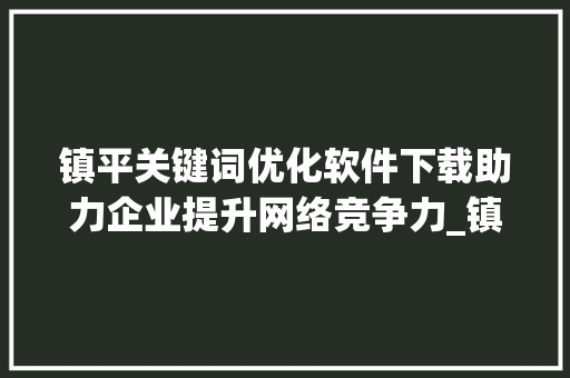 镇平关键词优化软件下载助力企业提升网络竞争力_镇平关键词优化软件下载
