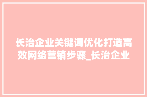 长治企业关键词优化打造高效网络营销步骤_长治企业关键词优化
