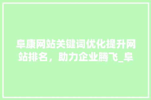 阜康网站关键词优化提升网站排名，助力企业腾飞_阜康网站关键词优化排名  第1张