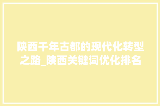 陕西千年古都的现代化转型之路_陕西关键词优化排名