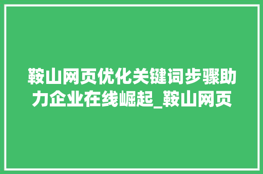 鞍山网页优化关键词步骤助力企业在线崛起_鞍山网页优化关键词