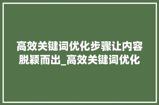 高效关键词优化步骤让内容脱颖而出_高效关键词优化哪里好