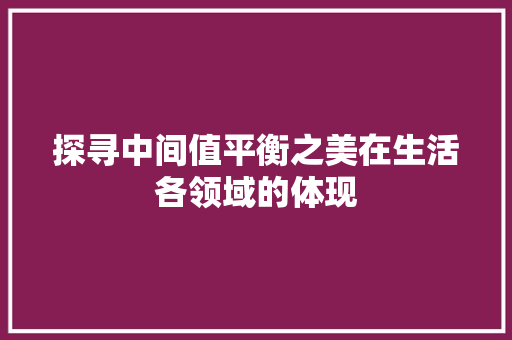 探寻中间值平衡之美在生活各领域的体现