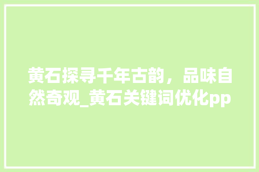 黄石探寻千年古韵，品味自然奇观_黄石关键词优化ppt