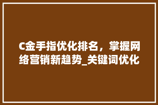 C金手指优化排名，掌握网络营销新趋势_关键词优化c金手指排名