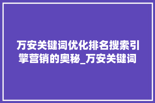 万安关键词优化排名搜索引擎营销的奥秘_万安关键词优化排名