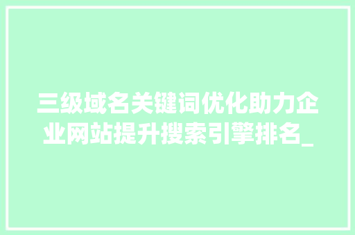 三级域名关键词优化助力企业网站提升搜索引擎排名_三级域名关键词优化