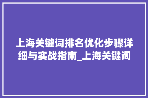 上海关键词排名优化步骤详细与实战指南_上海关键词排名怎样优化  第1张