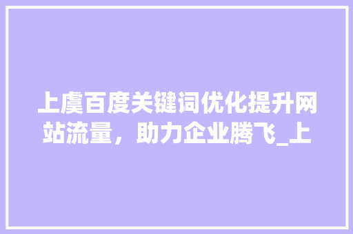 上虞百度关键词优化提升网站流量，助力企业腾飞_上虞百度关键词优化
