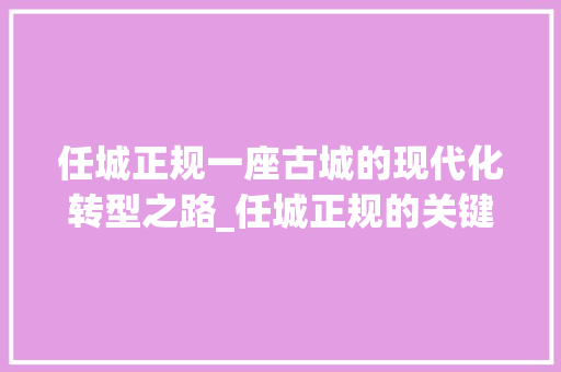 任城正规一座古城的现代化转型之路_任城正规的关键词优化