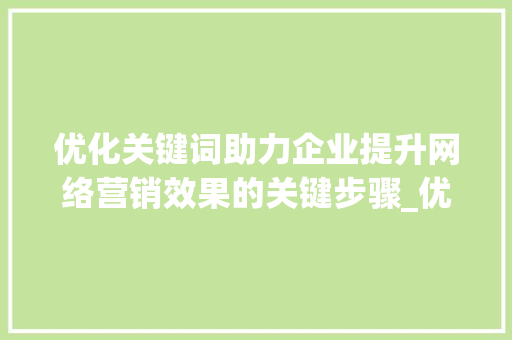 优化关键词助力企业提升网络营销效果的关键步骤_优化关键词的目的是什么  第1张